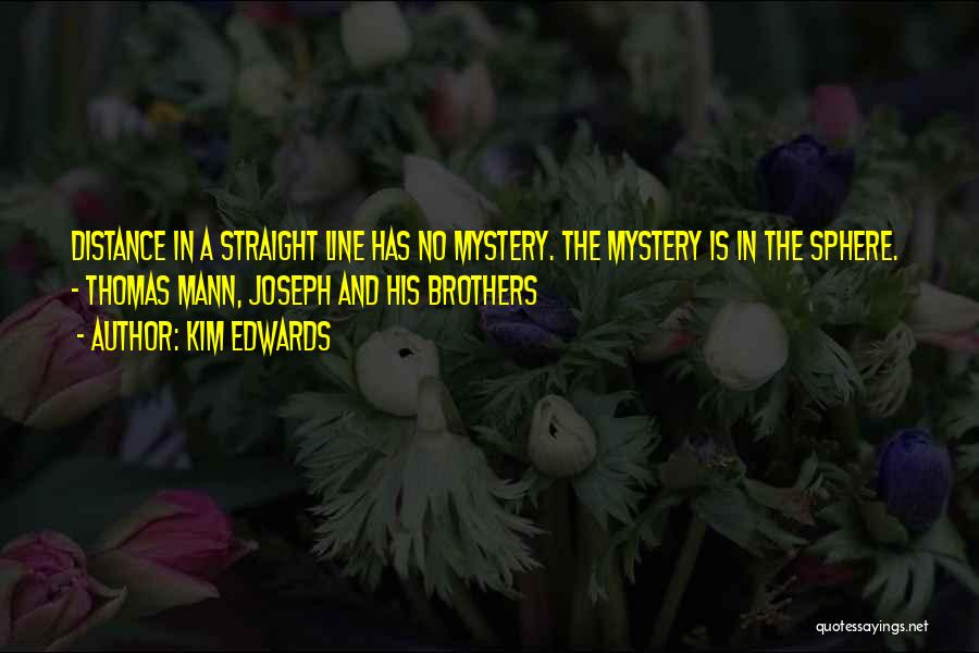 Kim Edwards Quotes: Distance In A Straight Line Has No Mystery. The Mystery Is In The Sphere. - Thomas Mann, Joseph And His