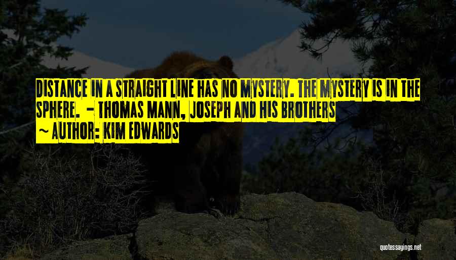 Kim Edwards Quotes: Distance In A Straight Line Has No Mystery. The Mystery Is In The Sphere. - Thomas Mann, Joseph And His