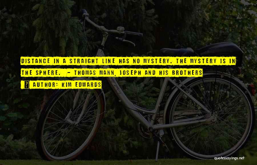Kim Edwards Quotes: Distance In A Straight Line Has No Mystery. The Mystery Is In The Sphere. - Thomas Mann, Joseph And His