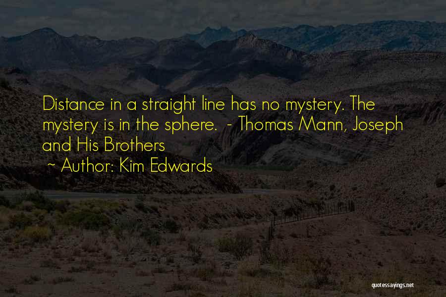 Kim Edwards Quotes: Distance In A Straight Line Has No Mystery. The Mystery Is In The Sphere. - Thomas Mann, Joseph And His