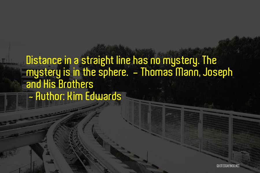 Kim Edwards Quotes: Distance In A Straight Line Has No Mystery. The Mystery Is In The Sphere. - Thomas Mann, Joseph And His