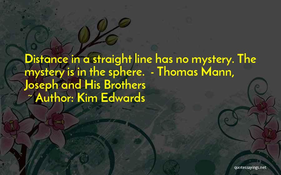 Kim Edwards Quotes: Distance In A Straight Line Has No Mystery. The Mystery Is In The Sphere. - Thomas Mann, Joseph And His