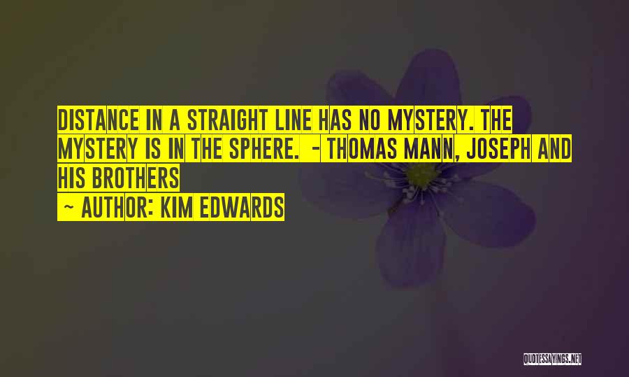 Kim Edwards Quotes: Distance In A Straight Line Has No Mystery. The Mystery Is In The Sphere. - Thomas Mann, Joseph And His