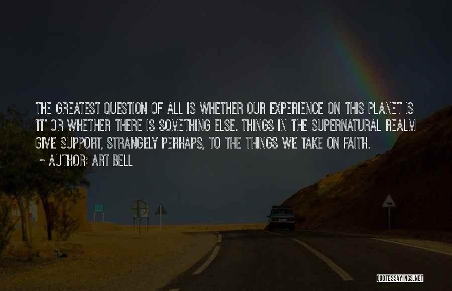 Art Bell Quotes: The Greatest Question Of All Is Whether Our Experience On This Planet Is 'it' Or Whether There Is Something Else.