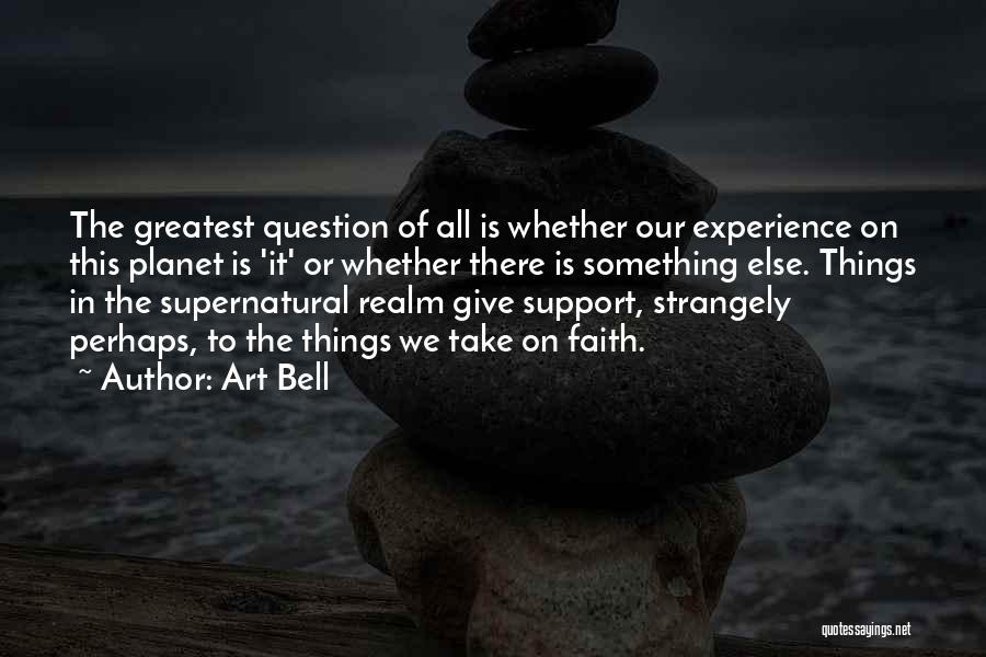 Art Bell Quotes: The Greatest Question Of All Is Whether Our Experience On This Planet Is 'it' Or Whether There Is Something Else.