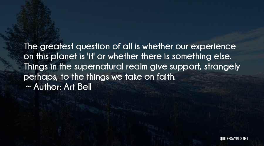 Art Bell Quotes: The Greatest Question Of All Is Whether Our Experience On This Planet Is 'it' Or Whether There Is Something Else.