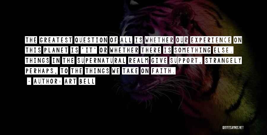 Art Bell Quotes: The Greatest Question Of All Is Whether Our Experience On This Planet Is 'it' Or Whether There Is Something Else.