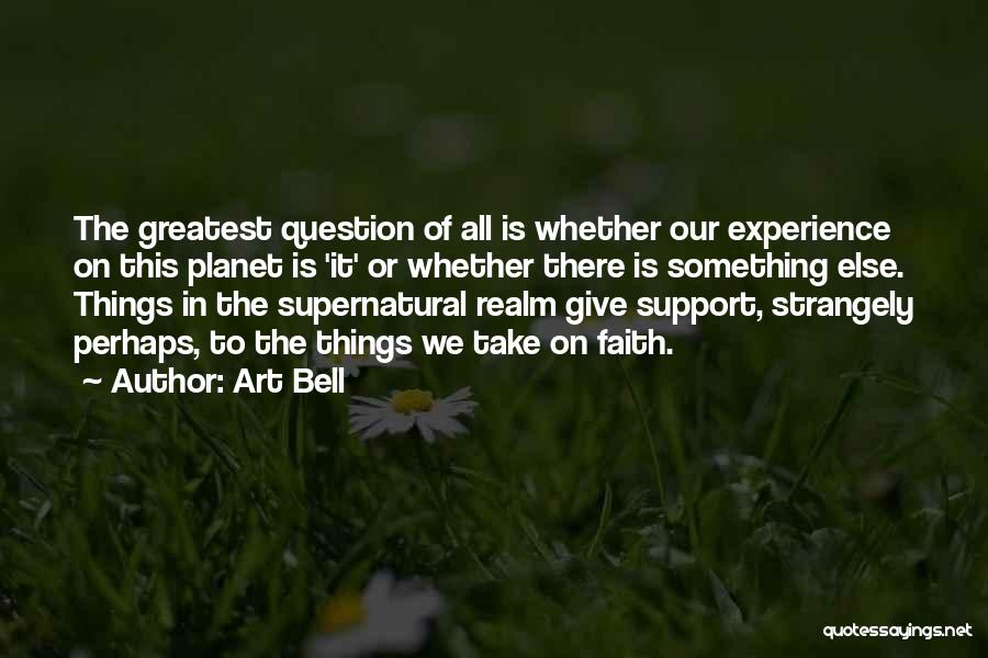 Art Bell Quotes: The Greatest Question Of All Is Whether Our Experience On This Planet Is 'it' Or Whether There Is Something Else.