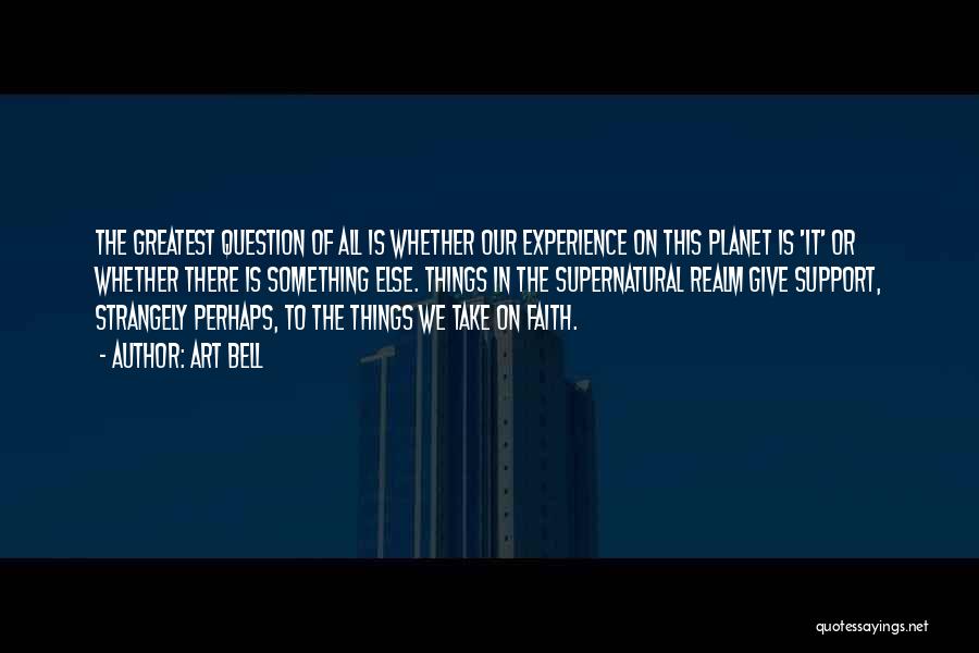 Art Bell Quotes: The Greatest Question Of All Is Whether Our Experience On This Planet Is 'it' Or Whether There Is Something Else.