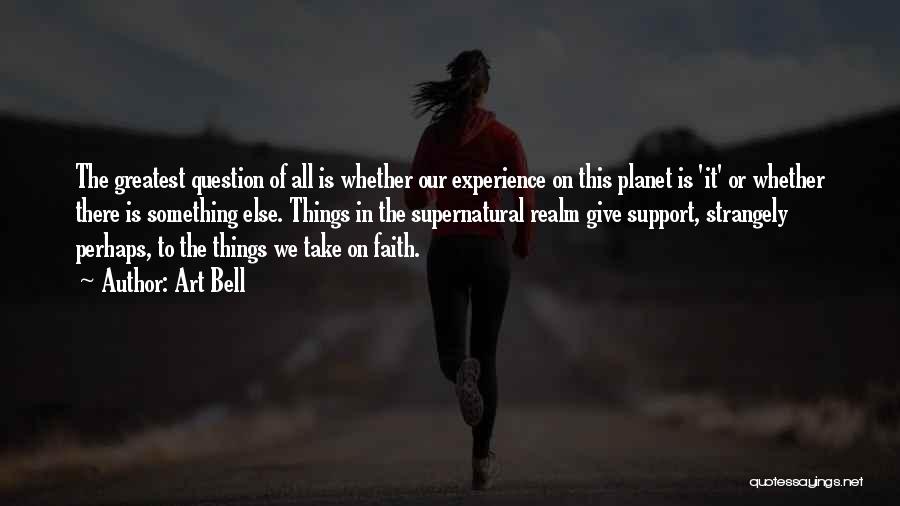 Art Bell Quotes: The Greatest Question Of All Is Whether Our Experience On This Planet Is 'it' Or Whether There Is Something Else.