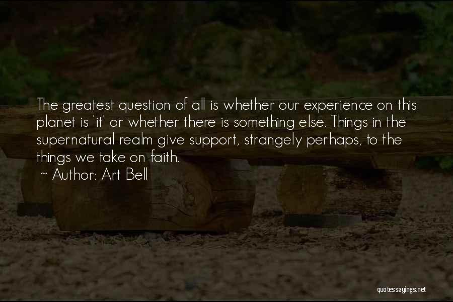 Art Bell Quotes: The Greatest Question Of All Is Whether Our Experience On This Planet Is 'it' Or Whether There Is Something Else.