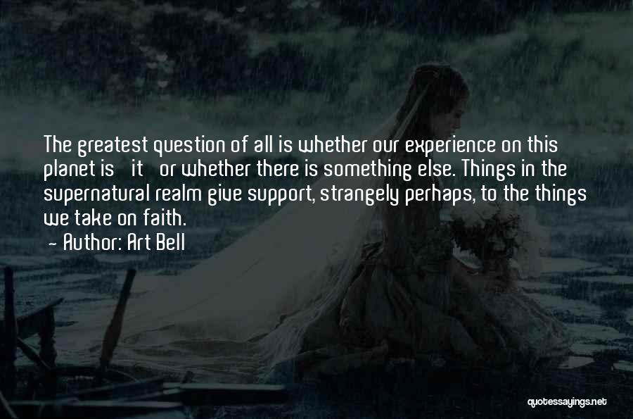 Art Bell Quotes: The Greatest Question Of All Is Whether Our Experience On This Planet Is 'it' Or Whether There Is Something Else.