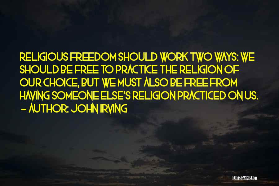 John Irving Quotes: Religious Freedom Should Work Two Ways: We Should Be Free To Practice The Religion Of Our Choice, But We Must