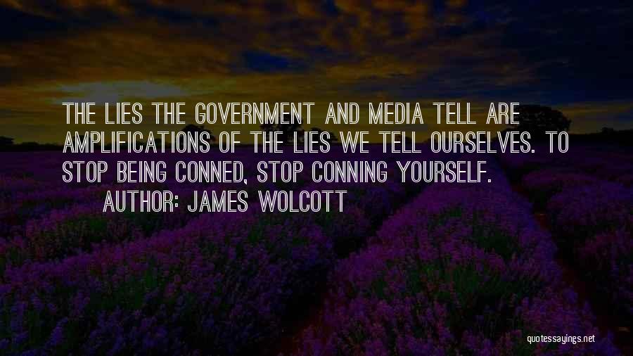 James Wolcott Quotes: The Lies The Government And Media Tell Are Amplifications Of The Lies We Tell Ourselves. To Stop Being Conned, Stop