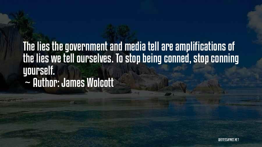 James Wolcott Quotes: The Lies The Government And Media Tell Are Amplifications Of The Lies We Tell Ourselves. To Stop Being Conned, Stop