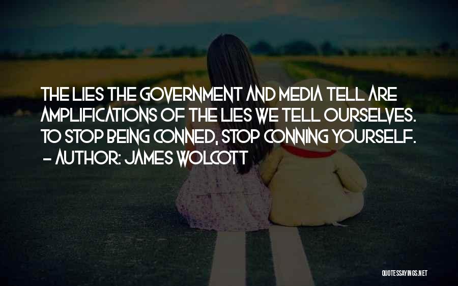 James Wolcott Quotes: The Lies The Government And Media Tell Are Amplifications Of The Lies We Tell Ourselves. To Stop Being Conned, Stop