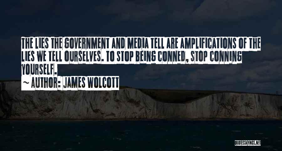 James Wolcott Quotes: The Lies The Government And Media Tell Are Amplifications Of The Lies We Tell Ourselves. To Stop Being Conned, Stop