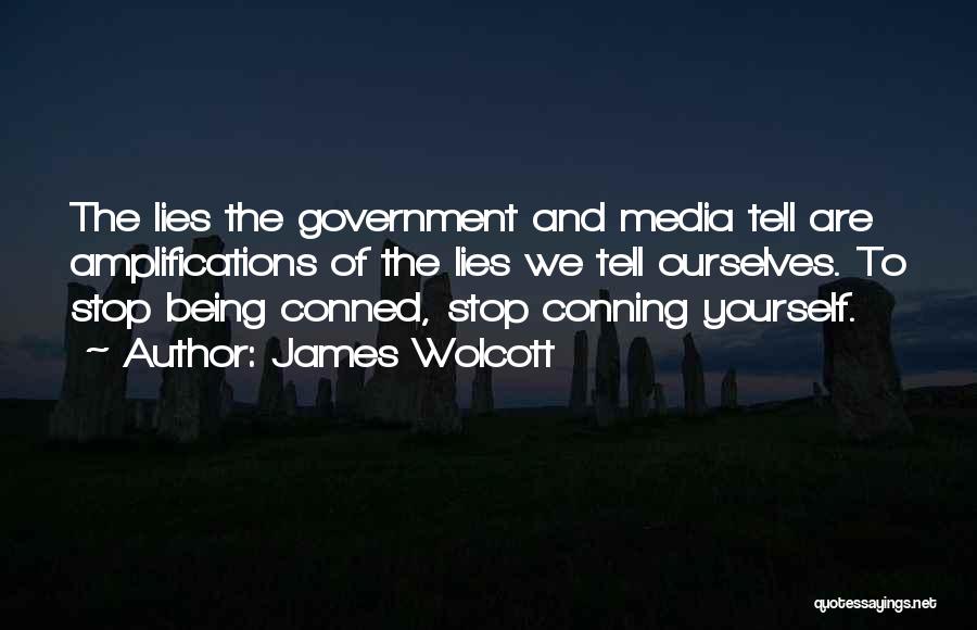 James Wolcott Quotes: The Lies The Government And Media Tell Are Amplifications Of The Lies We Tell Ourselves. To Stop Being Conned, Stop