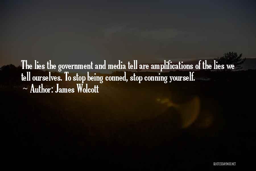 James Wolcott Quotes: The Lies The Government And Media Tell Are Amplifications Of The Lies We Tell Ourselves. To Stop Being Conned, Stop