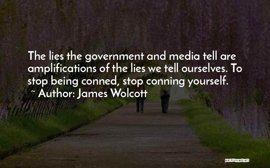 James Wolcott Quotes: The Lies The Government And Media Tell Are Amplifications Of The Lies We Tell Ourselves. To Stop Being Conned, Stop