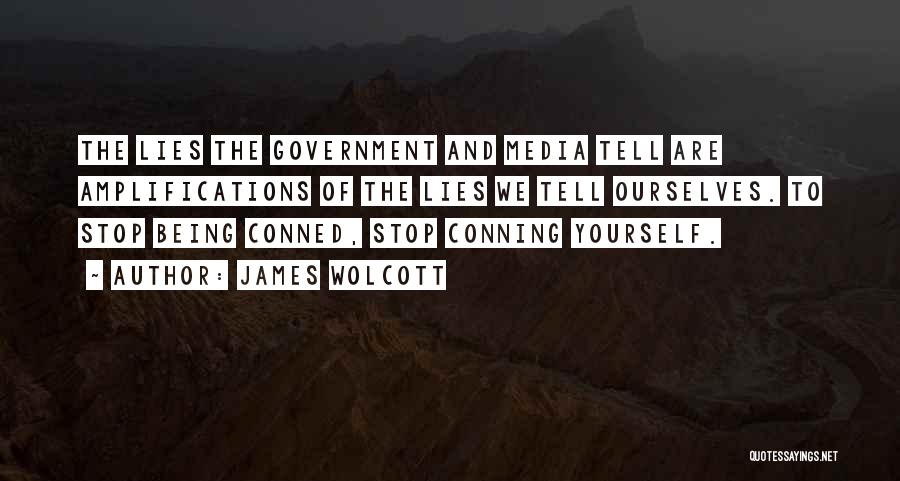 James Wolcott Quotes: The Lies The Government And Media Tell Are Amplifications Of The Lies We Tell Ourselves. To Stop Being Conned, Stop