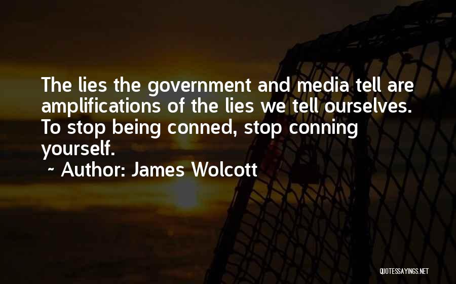 James Wolcott Quotes: The Lies The Government And Media Tell Are Amplifications Of The Lies We Tell Ourselves. To Stop Being Conned, Stop