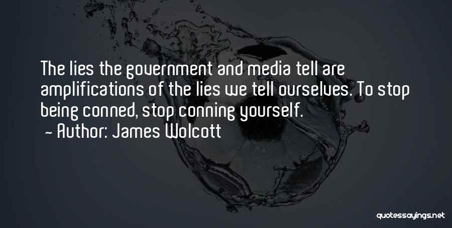 James Wolcott Quotes: The Lies The Government And Media Tell Are Amplifications Of The Lies We Tell Ourselves. To Stop Being Conned, Stop