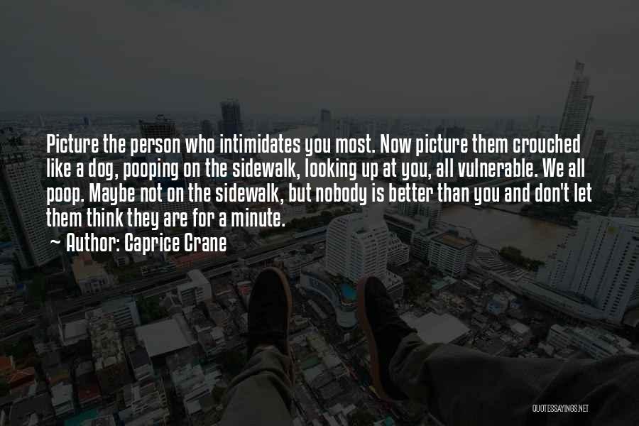 Caprice Crane Quotes: Picture The Person Who Intimidates You Most. Now Picture Them Crouched Like A Dog, Pooping On The Sidewalk, Looking Up