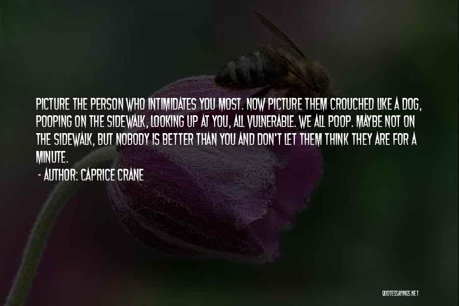 Caprice Crane Quotes: Picture The Person Who Intimidates You Most. Now Picture Them Crouched Like A Dog, Pooping On The Sidewalk, Looking Up