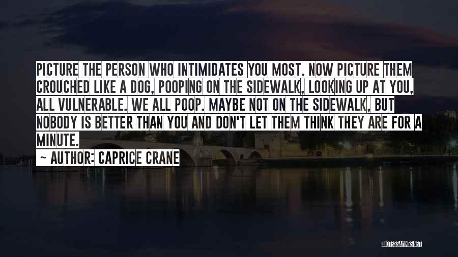 Caprice Crane Quotes: Picture The Person Who Intimidates You Most. Now Picture Them Crouched Like A Dog, Pooping On The Sidewalk, Looking Up