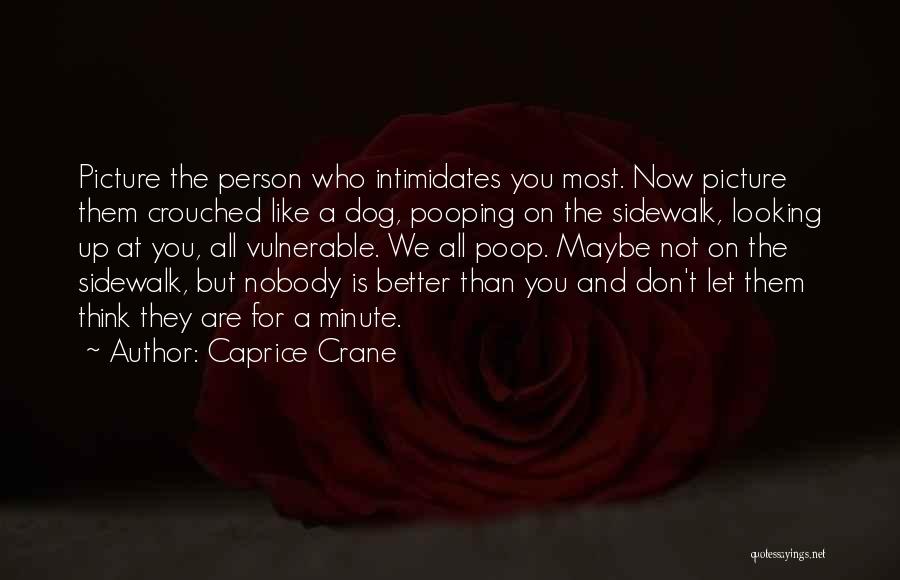 Caprice Crane Quotes: Picture The Person Who Intimidates You Most. Now Picture Them Crouched Like A Dog, Pooping On The Sidewalk, Looking Up