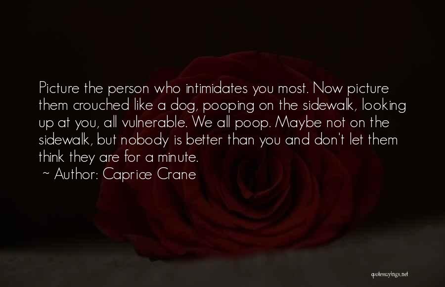 Caprice Crane Quotes: Picture The Person Who Intimidates You Most. Now Picture Them Crouched Like A Dog, Pooping On The Sidewalk, Looking Up