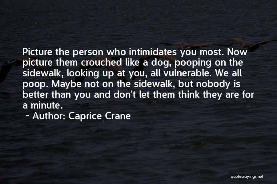 Caprice Crane Quotes: Picture The Person Who Intimidates You Most. Now Picture Them Crouched Like A Dog, Pooping On The Sidewalk, Looking Up