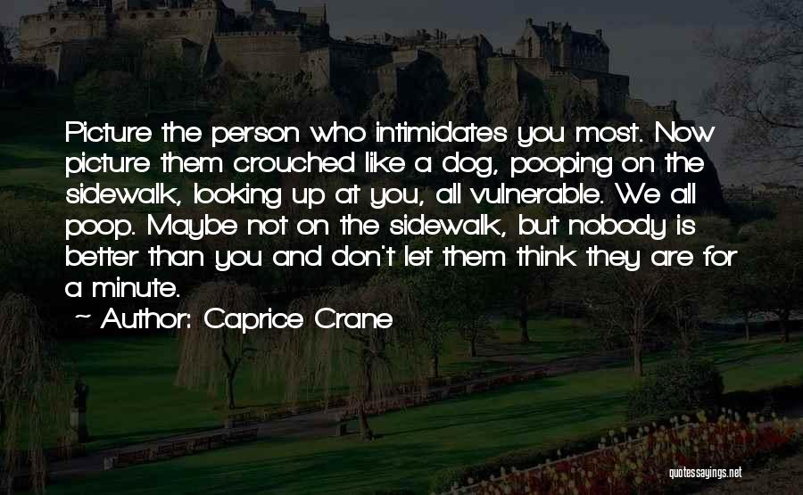 Caprice Crane Quotes: Picture The Person Who Intimidates You Most. Now Picture Them Crouched Like A Dog, Pooping On The Sidewalk, Looking Up