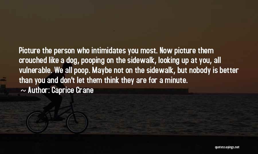 Caprice Crane Quotes: Picture The Person Who Intimidates You Most. Now Picture Them Crouched Like A Dog, Pooping On The Sidewalk, Looking Up