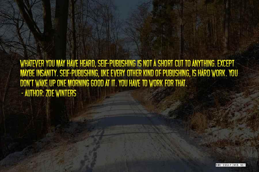 Zoe Winters Quotes: Whatever You May Have Heard, Self-publishing Is Not A Short Cut To Anything. Except Maybe Insanity. Self-publishing, Like Every Other