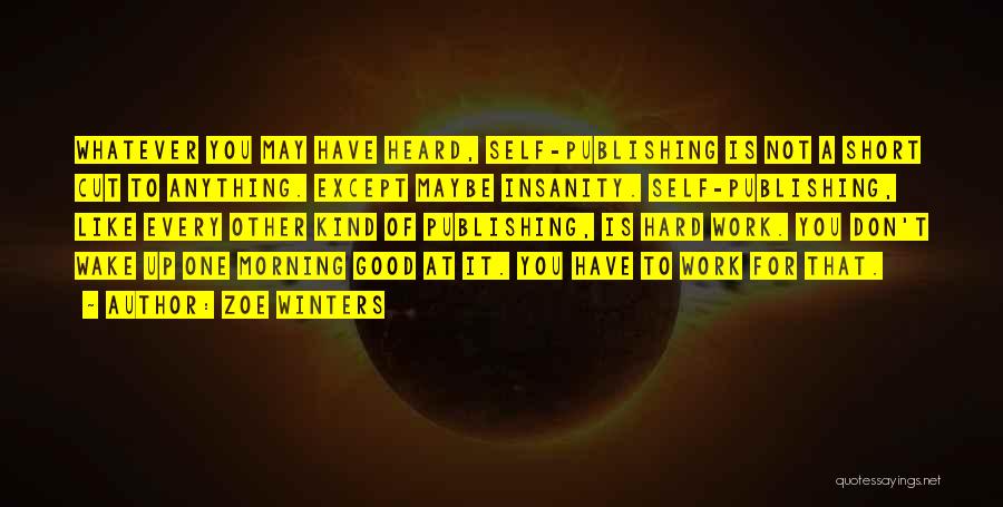 Zoe Winters Quotes: Whatever You May Have Heard, Self-publishing Is Not A Short Cut To Anything. Except Maybe Insanity. Self-publishing, Like Every Other