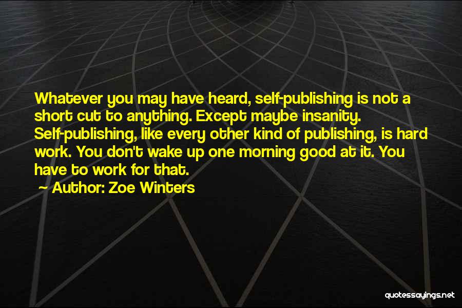 Zoe Winters Quotes: Whatever You May Have Heard, Self-publishing Is Not A Short Cut To Anything. Except Maybe Insanity. Self-publishing, Like Every Other