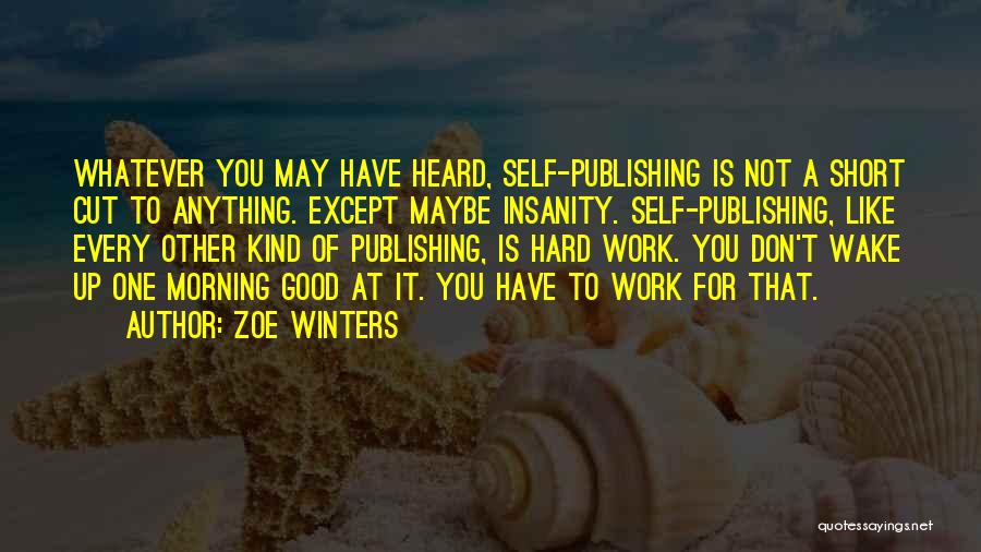Zoe Winters Quotes: Whatever You May Have Heard, Self-publishing Is Not A Short Cut To Anything. Except Maybe Insanity. Self-publishing, Like Every Other