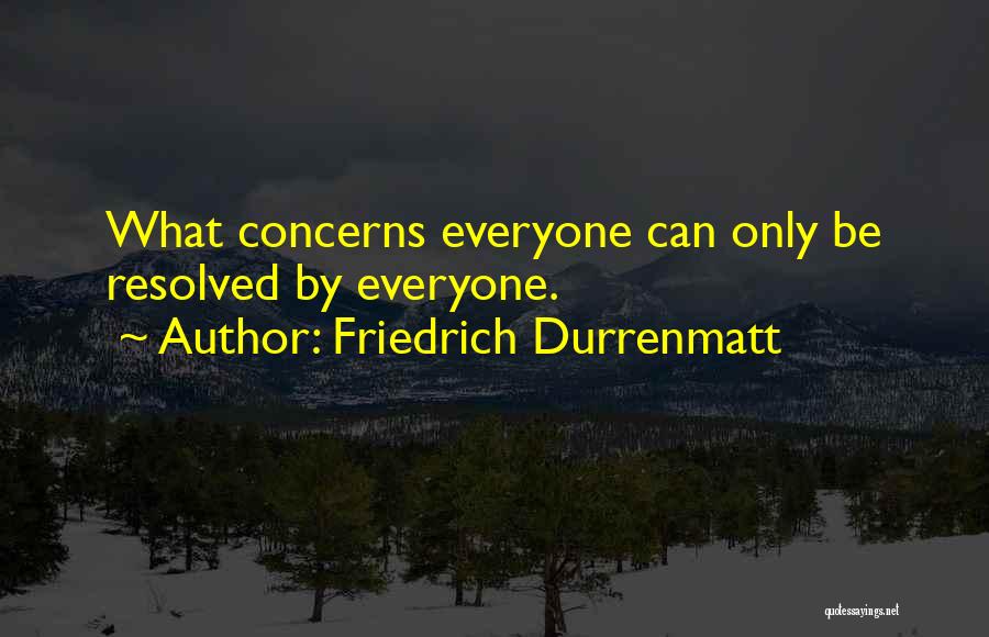 Friedrich Durrenmatt Quotes: What Concerns Everyone Can Only Be Resolved By Everyone.