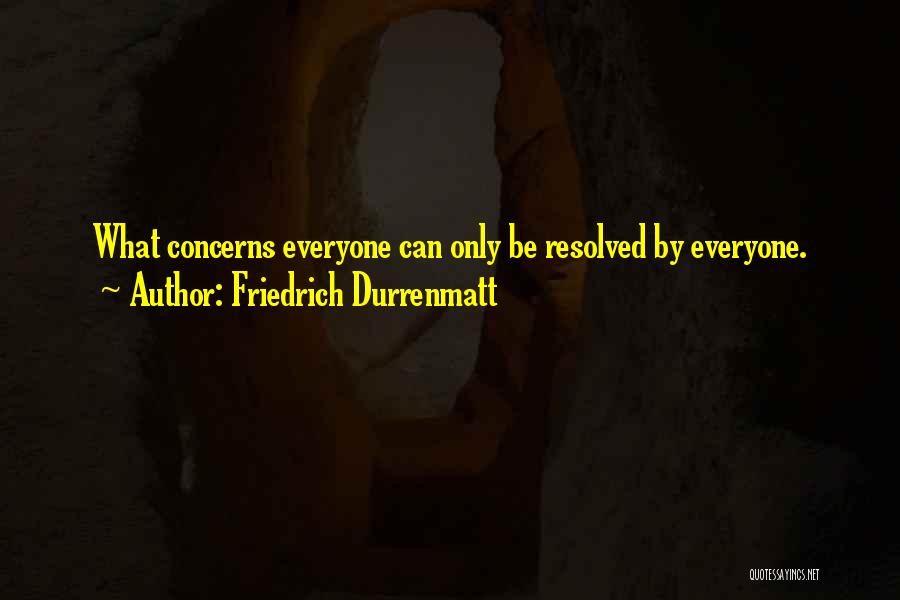 Friedrich Durrenmatt Quotes: What Concerns Everyone Can Only Be Resolved By Everyone.