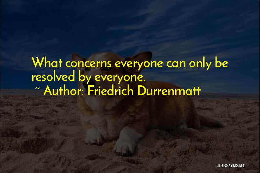 Friedrich Durrenmatt Quotes: What Concerns Everyone Can Only Be Resolved By Everyone.