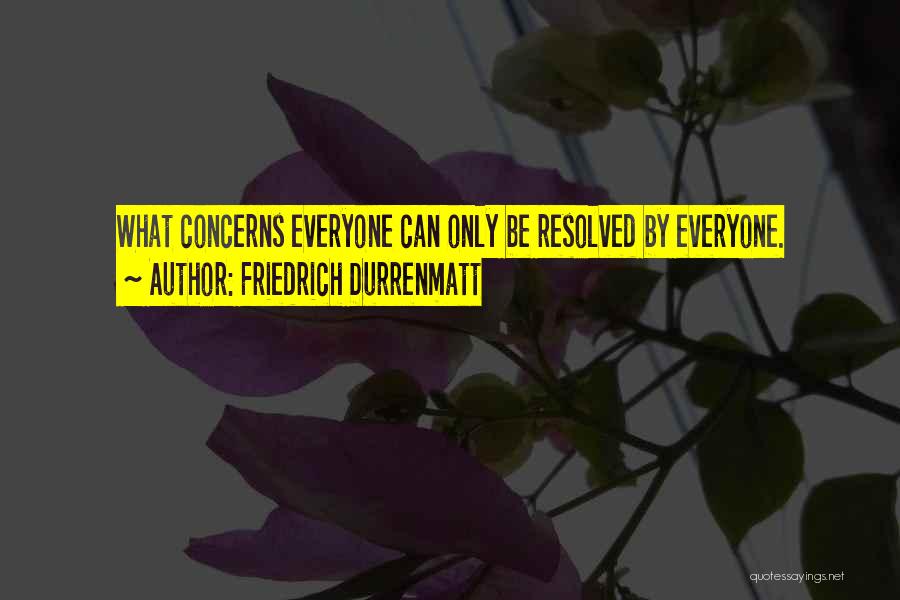 Friedrich Durrenmatt Quotes: What Concerns Everyone Can Only Be Resolved By Everyone.