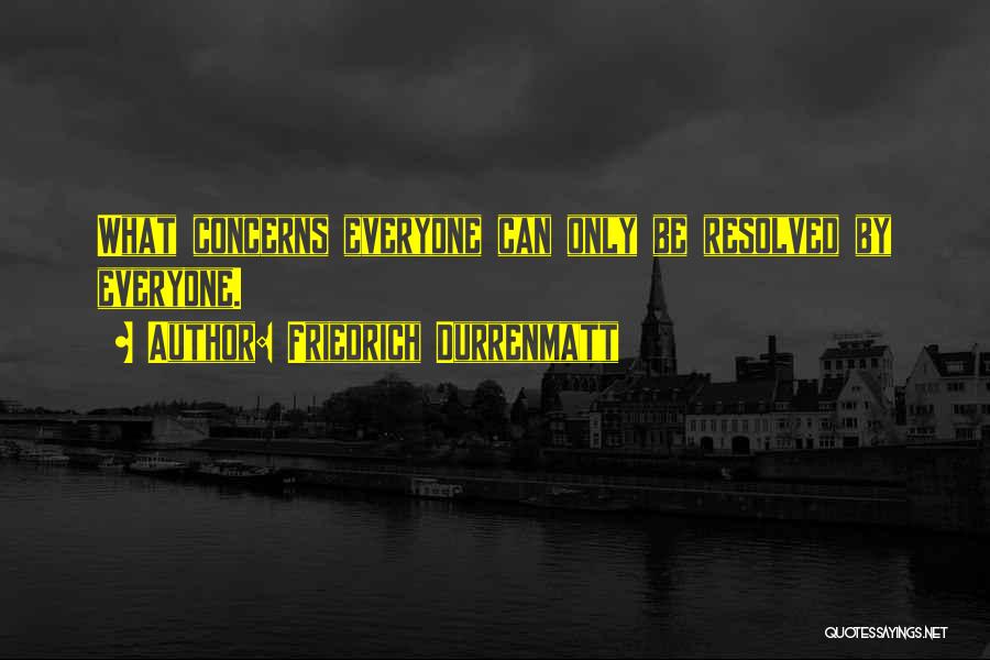 Friedrich Durrenmatt Quotes: What Concerns Everyone Can Only Be Resolved By Everyone.