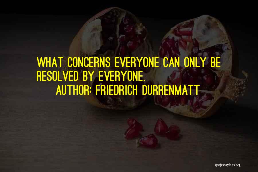 Friedrich Durrenmatt Quotes: What Concerns Everyone Can Only Be Resolved By Everyone.