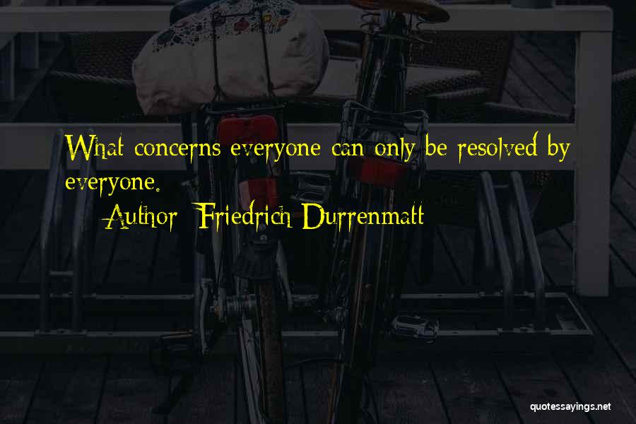 Friedrich Durrenmatt Quotes: What Concerns Everyone Can Only Be Resolved By Everyone.