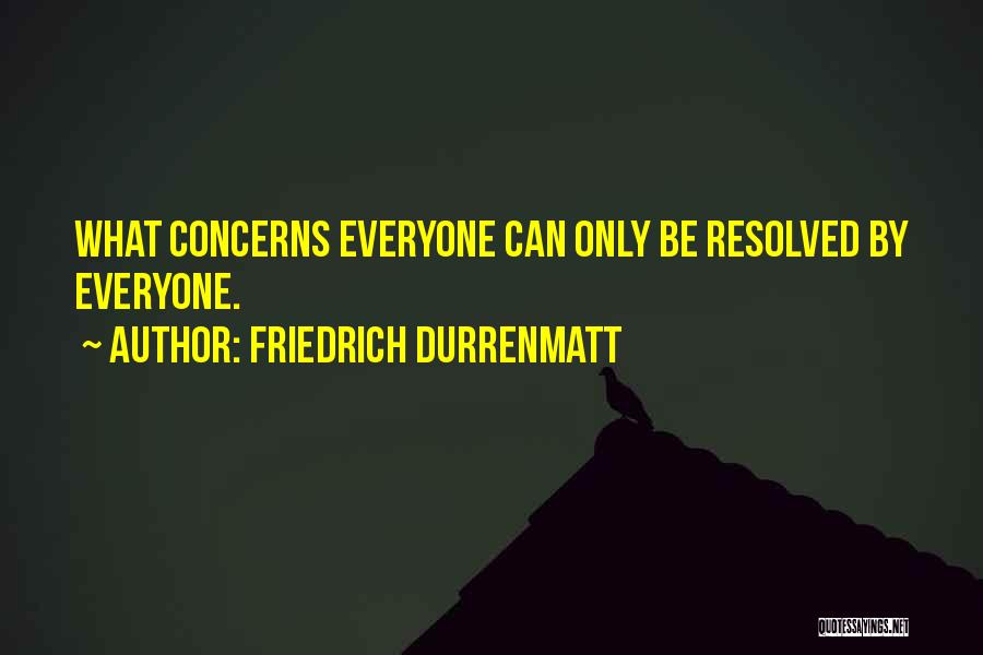 Friedrich Durrenmatt Quotes: What Concerns Everyone Can Only Be Resolved By Everyone.