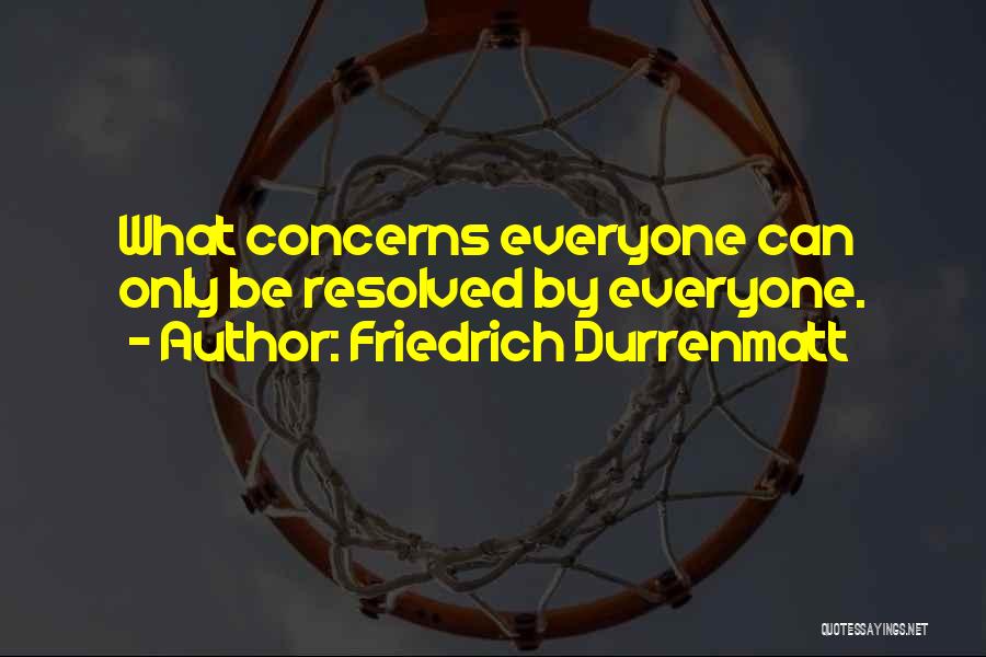 Friedrich Durrenmatt Quotes: What Concerns Everyone Can Only Be Resolved By Everyone.