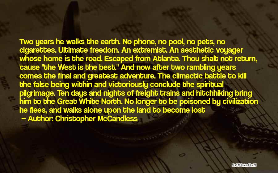 Christopher McCandless Quotes: Two Years He Walks The Earth. No Phone, No Pool, No Pets, No Cigarettes. Ultimate Freedom. An Extremist. An Aesthetic