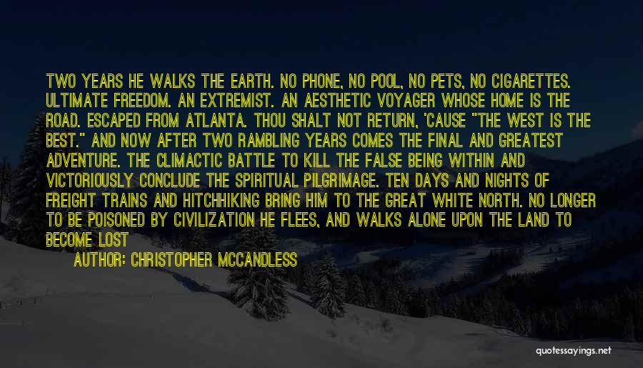 Christopher McCandless Quotes: Two Years He Walks The Earth. No Phone, No Pool, No Pets, No Cigarettes. Ultimate Freedom. An Extremist. An Aesthetic